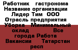 Работник   гастронома › Название организации ­ Лидер Тим, ООО › Отрасль предприятия ­ Уборка › Минимальный оклад ­ 29 700 - Все города Работа » Вакансии   . Татарстан респ.